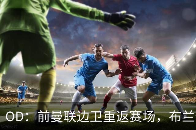 OD：前曼联边卫重返赛场，布兰登·威廉姆斯加盟罗瑟汉姆