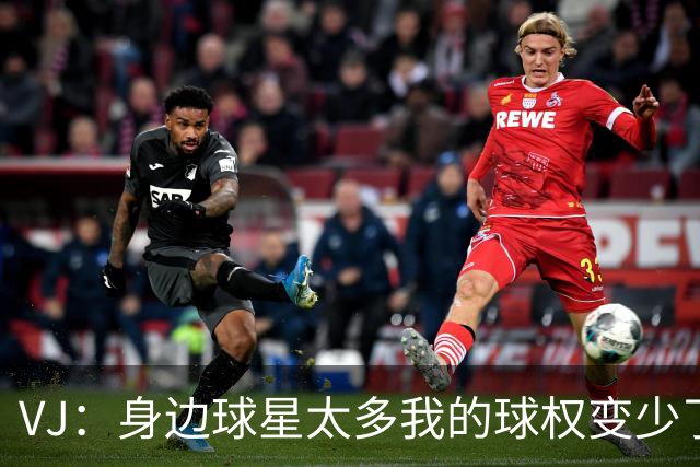 VJ：身边球星太多我的球权变少了 但我必须找到其他方式影响比赛
