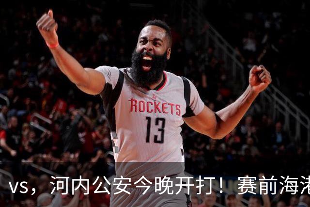 vs，河内公安今晚开打！赛前海港传来穆斯卡特消息，魏震说的很实在